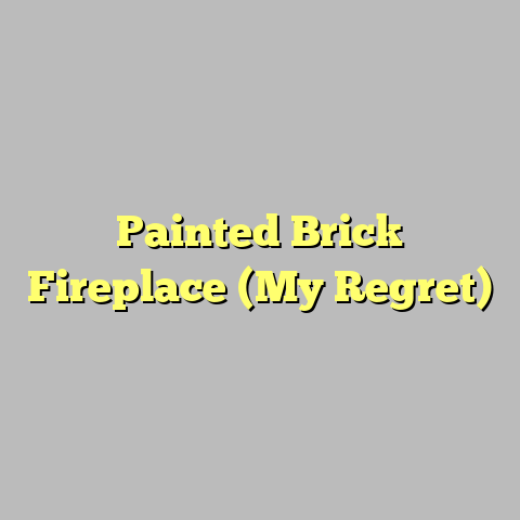 Painted Brick Fireplace (My Regret)