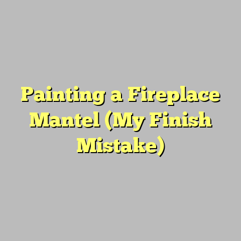Painting a Fireplace Mantel (My Finish Mistake)