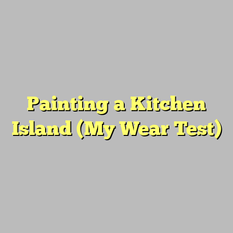 Painting a Kitchen Island (My Wear Test)