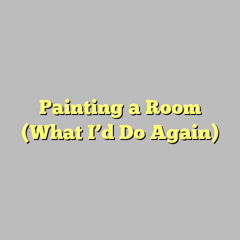 Painting a Room (What I’d Do Again)