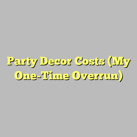 Party Decor Costs (My One-Time Overrun)