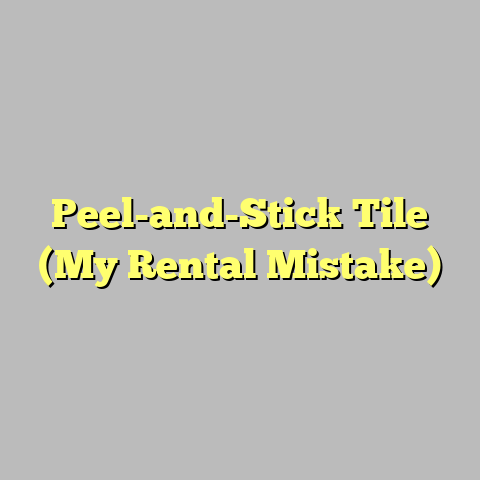 Peel-and-Stick Tile (My Rental Mistake)