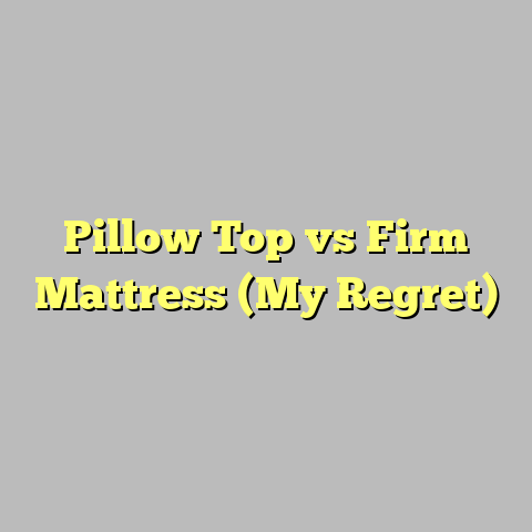Pillow Top vs Firm Mattress (My Regret)