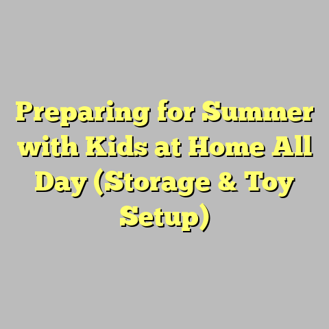 Preparing for Summer with Kids at Home All Day (Storage & Toy Setup)