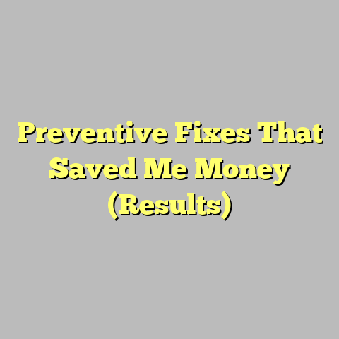 Preventive Fixes That Saved Me Money (Results)