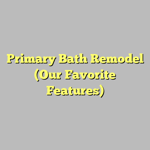 Primary Bath Remodel (Our Favorite Features)