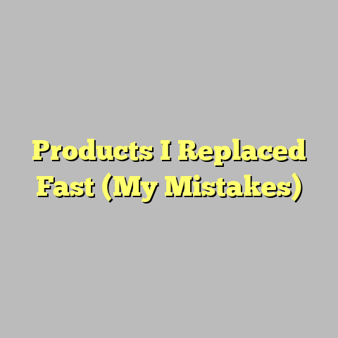 Products I Replaced Fast (My Mistakes)
