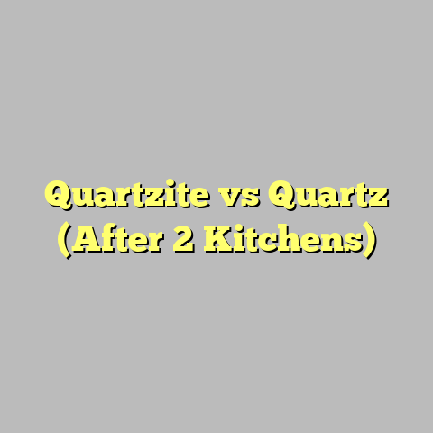 Quartzite vs Quartz (After 2 Kitchens)