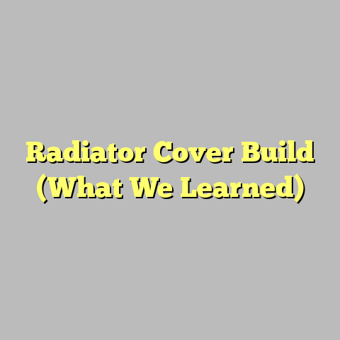 Radiator Cover Build (What We Learned)