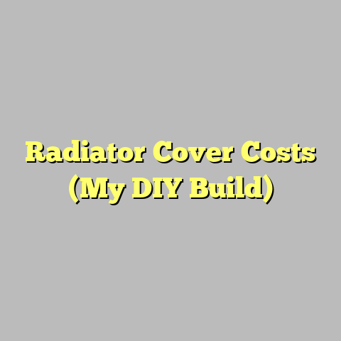 Radiator Cover Costs (My DIY Build)