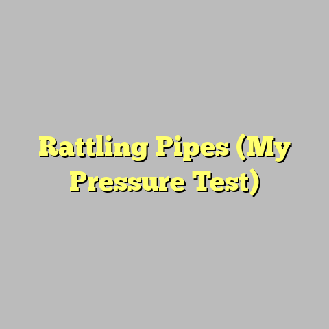 Rattling Pipes (My Pressure Test)