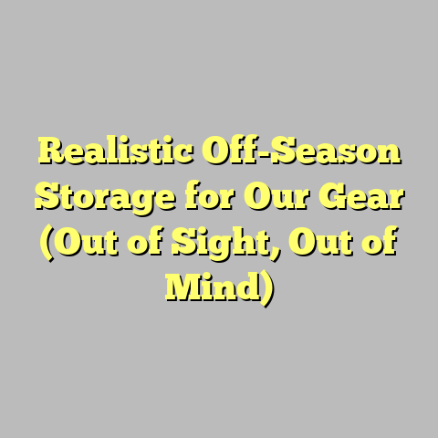 Realistic Off-Season Storage for Our Gear (Out of Sight, Out of Mind)