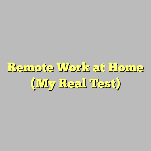Remote Work at Home (My Real Test)