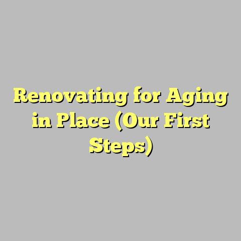 Renovating for Aging in Place (Our First Steps)