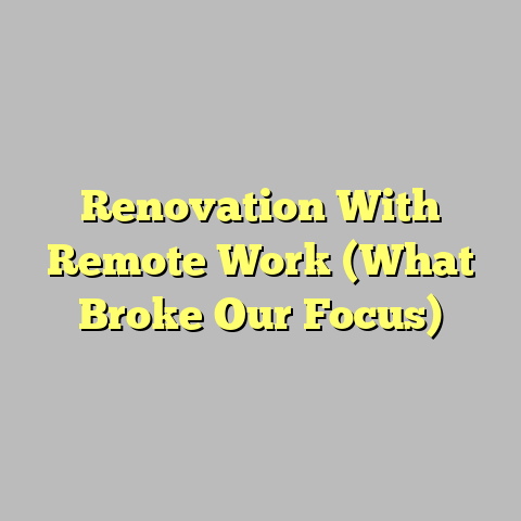 Renovation With Remote Work (What Broke Our Focus)