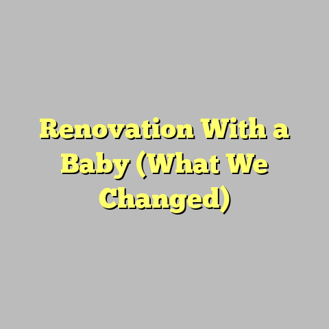 Renovation With a Baby (What We Changed)