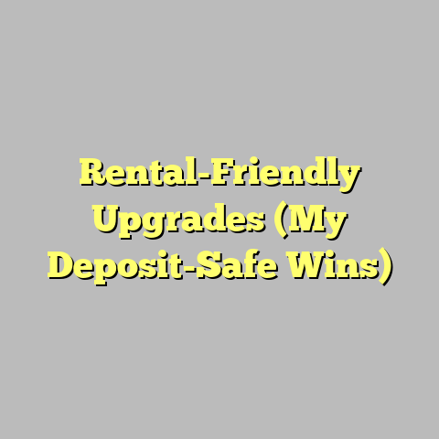 Rental-Friendly Upgrades (My Deposit-Safe Wins)