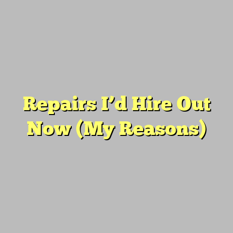 Repairs I’d Hire Out Now (My Reasons)