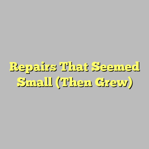 Repairs That Seemed Small (Then Grew)