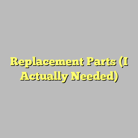Replacement Parts (I Actually Needed)