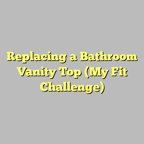 Replacing a Bathroom Vanity Top (My Fit Challenge)