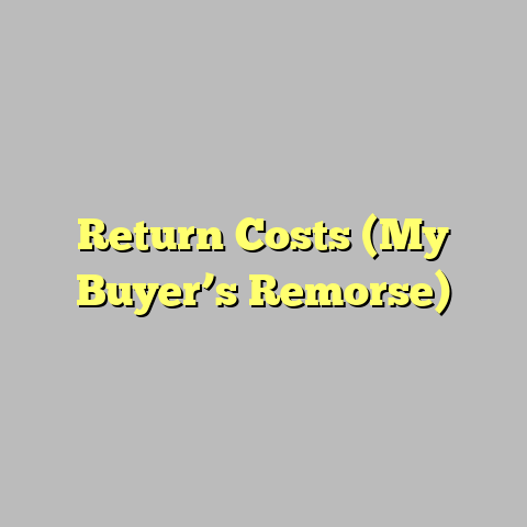 Return Costs (My Buyer’s Remorse)