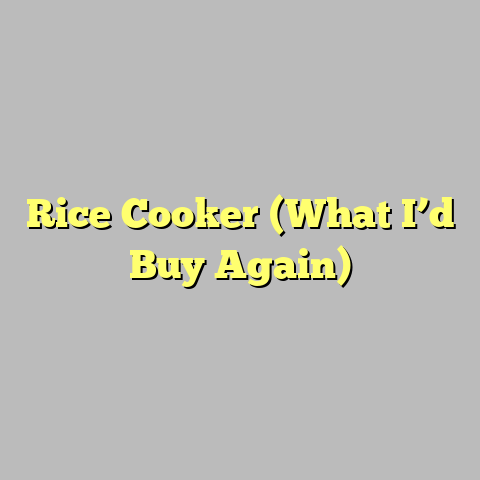 Rice Cooker (What I’d Buy Again)