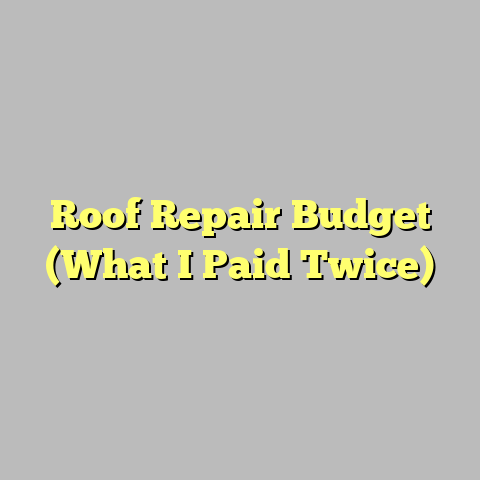 Roof Repair Budget (What I Paid Twice)