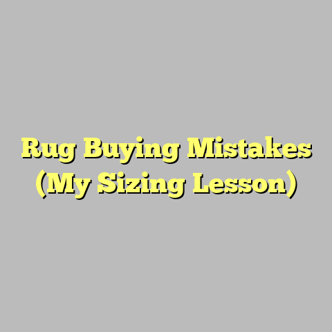 Rug Buying Mistakes (My Sizing Lesson)