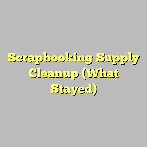 Scrapbooking Supply Cleanup (What Stayed)