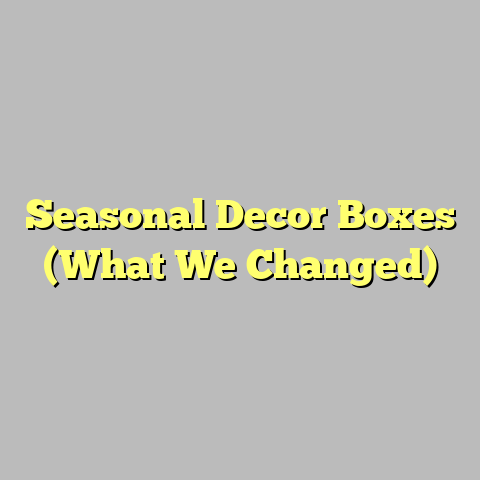 Seasonal Decor Boxes (What We Changed)