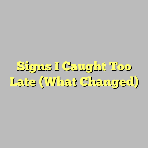 Signs I Caught Too Late (What Changed)