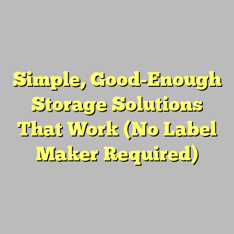 Simple, Good-Enough Storage Solutions That Work (No Label Maker Required)