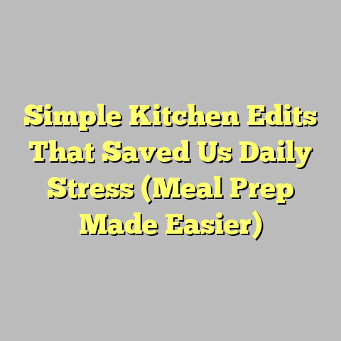 Simple Kitchen Edits That Saved Us Daily Stress (Meal Prep Made Easier)