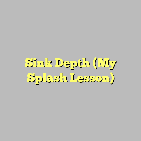 Sink Depth (My Splash Lesson)