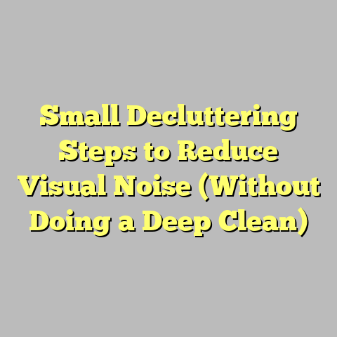 Small Decluttering Steps to Reduce Visual Noise (Without Doing a Deep Clean)