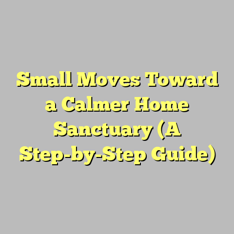 Small Moves Toward a Calmer Home Sanctuary (A Step-by-Step Guide)