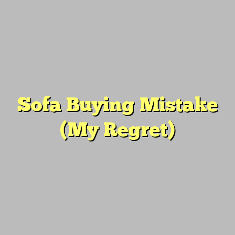 Sofa Buying Mistake (My Regret)