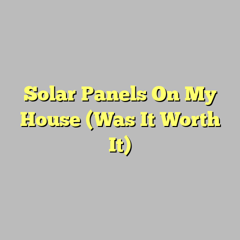 Solar Panels On My House (Was It Worth It)