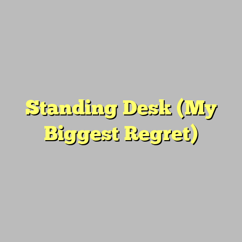 Standing Desk (My Biggest Regret)