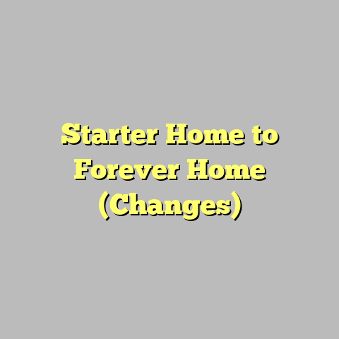 Starter Home to Forever Home (Changes)