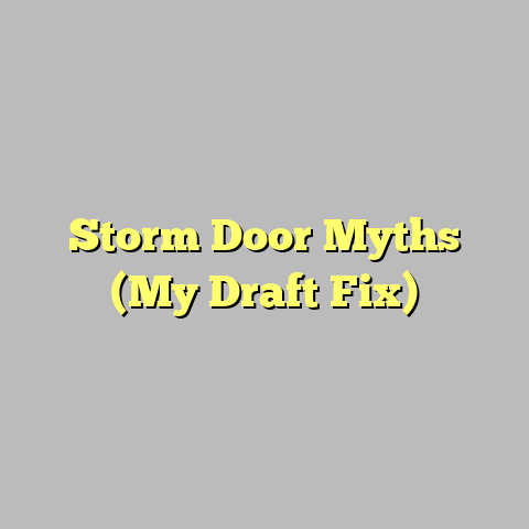 Storm Door Myths (My Draft Fix)