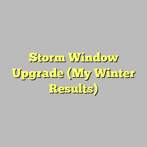 Storm Window Upgrade (My Winter Results)