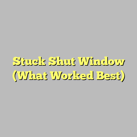 Stuck Shut Window (What Worked Best)