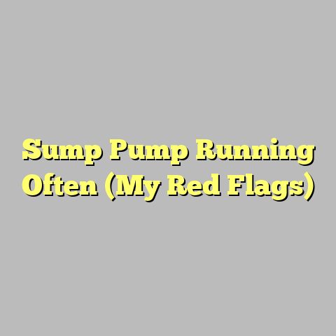 Sump Pump Running Often (My Red Flags)