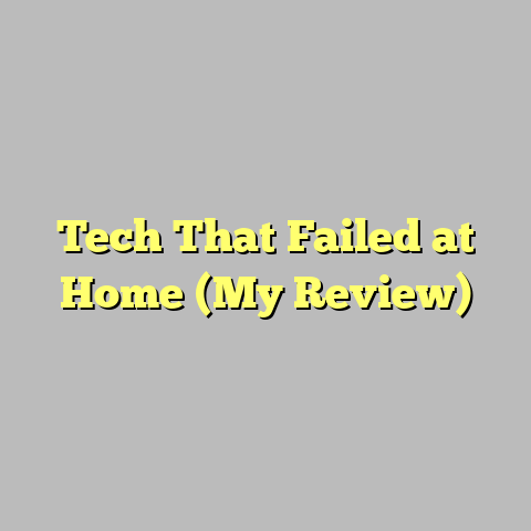 Tech That Failed at Home (My Review)