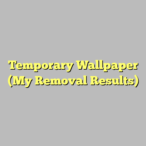 Temporary Wallpaper (My Removal Results)