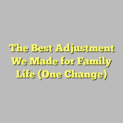 The Best Adjustment We Made for Family Life (One Change)