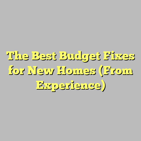 The Best Budget Fixes for New Homes (From Experience)