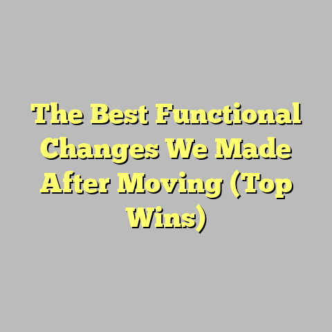 The Best Functional Changes We Made After Moving (Top Wins)
